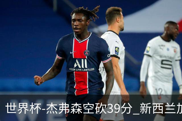 世界杯-杰弗森空砍39分 新西兰加时险胜约旦