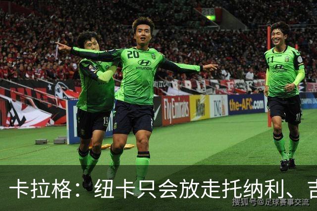 卡拉格：纽卡只会放走托纳利、吉马良斯中的一人，要看谁卖价更高