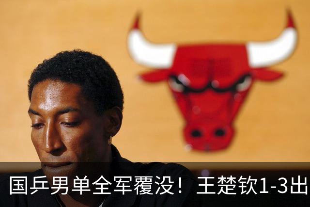 国乒男单全军覆没！王楚钦1-3出局 林诗栋0-3大勒布伦