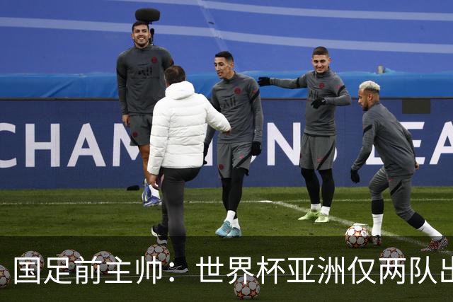 国足前主帅：世界杯亚洲仅两队出线并不意外
