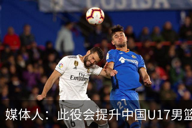 媒体人：此役会提升中国U17男篮的信心 大家该相信自己是有实力的