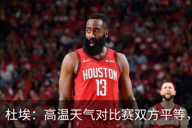 杜埃：高温天气对比赛双方平等，我们随时做好准备努力为团队服务