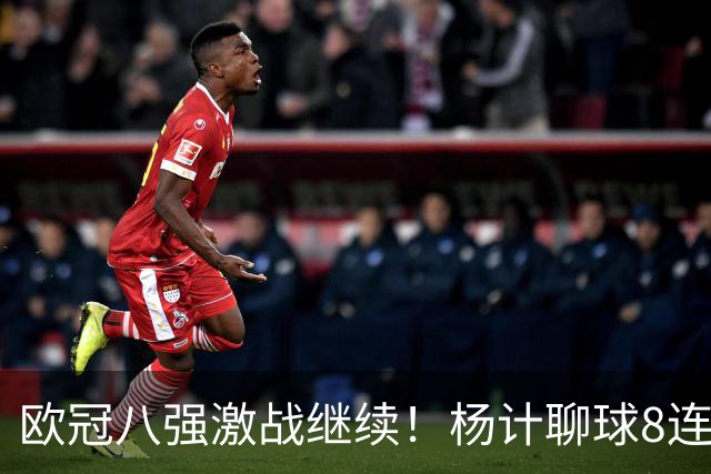 欧冠八强激战继续！杨计聊球8连红+11中10领衔出击