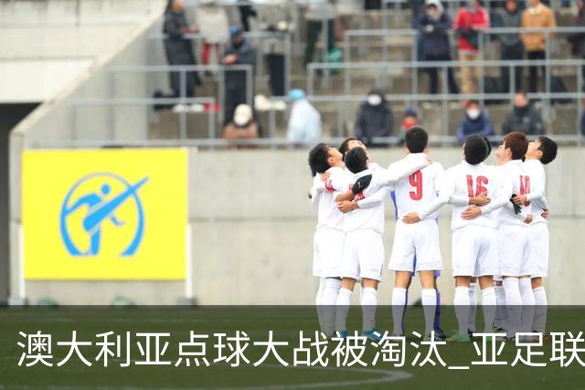 澳大利亚点球大战被淘汰 亚足联球队16强前全军覆没
