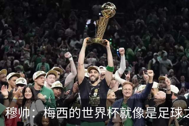 穆帅：梅西的世界杯就像是足球之神在保佑 一种超然力量让他夺冠