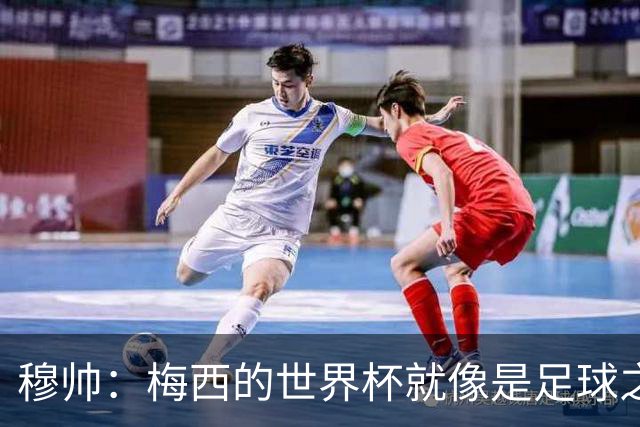 穆帅：梅西的世界杯就像是足球之神在保佑 一种超然力量让他夺冠
