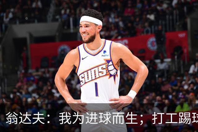 翁达夫：我为进球而生；打工踢球时根本不敢想参加世界杯、欧冠