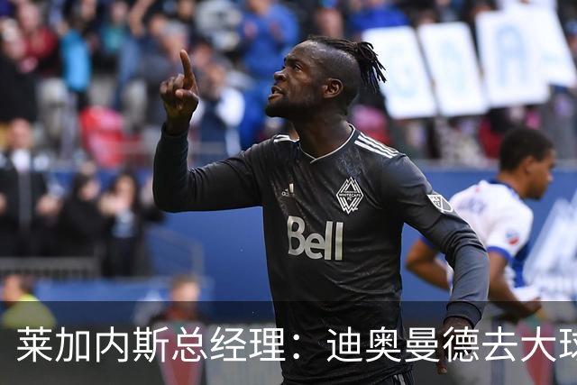 莱加内斯总经理：迪奥曼德去大球队并不感到惊讶 他有非凡才能