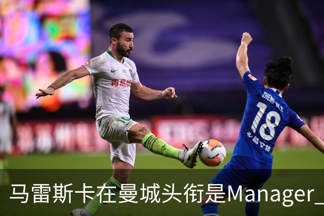 马雷斯卡在曼城头衔是Manager 曝蓝月为此支付1700万镑